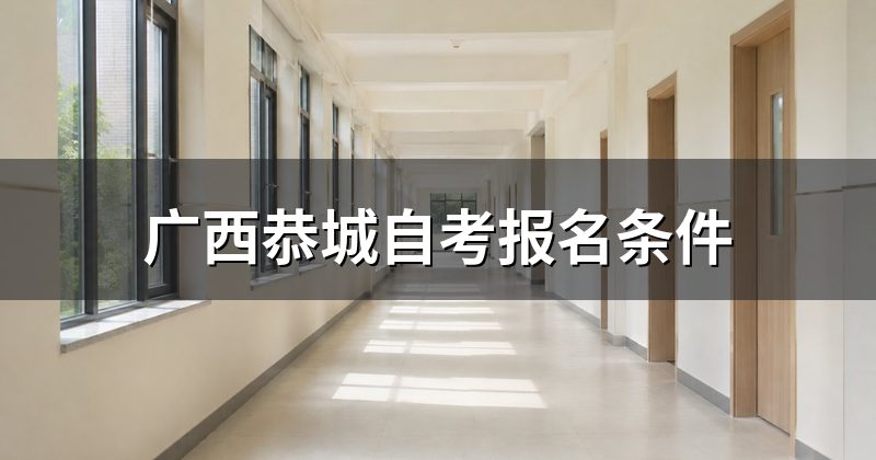广西恭城自考报名条件