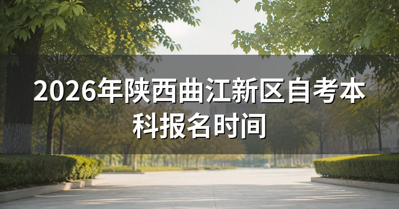 2026年陕西曲江新区自考本科报名时间