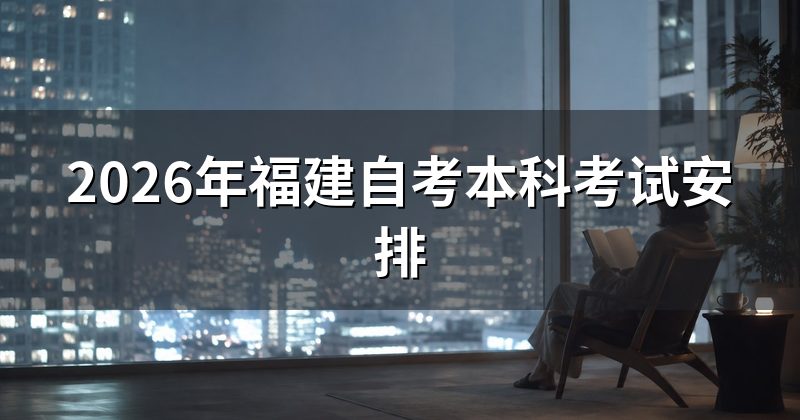 2026年福建自考本科考试安排