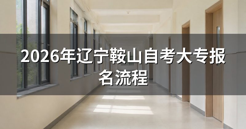2026年辽宁鞍山自考大专报名流程