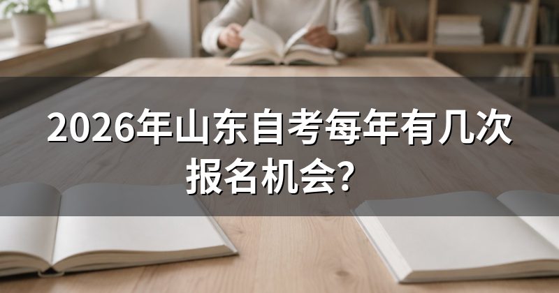 2026年山东自考每年有几次报名机会？