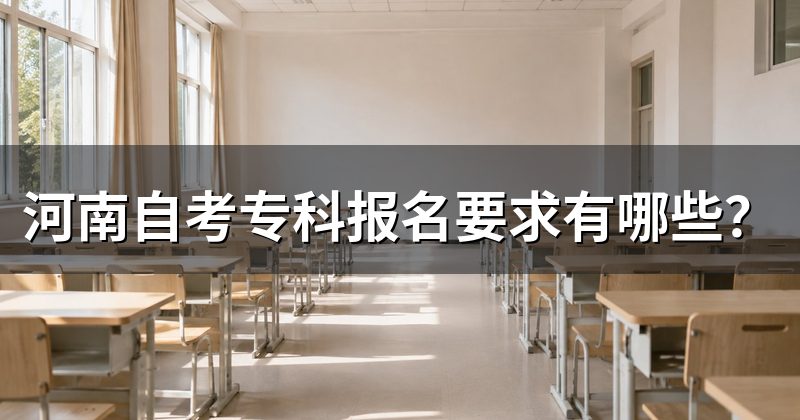 河南自考专科报名要求有哪些?