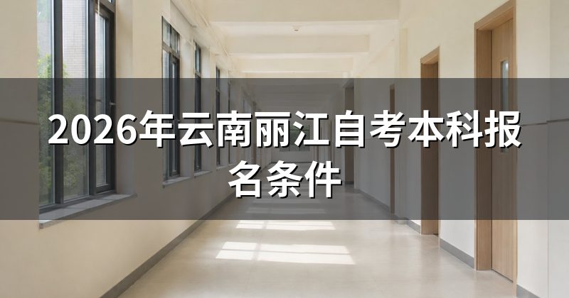 2026年云南丽江自考本科报名条件
