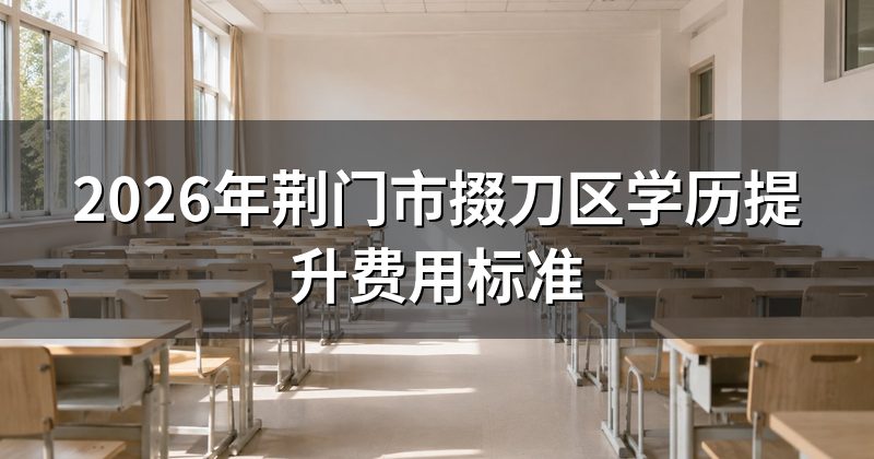 2026年荆门市掇刀区学历提升费用标准
