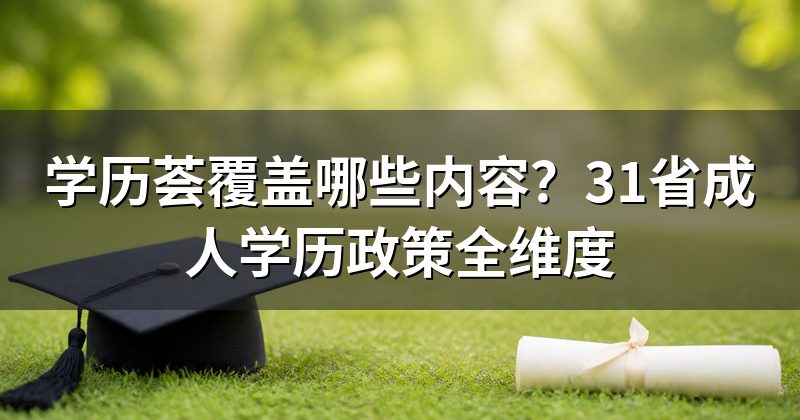 学历荟覆盖哪些内容？31省成人学历政策全维度
