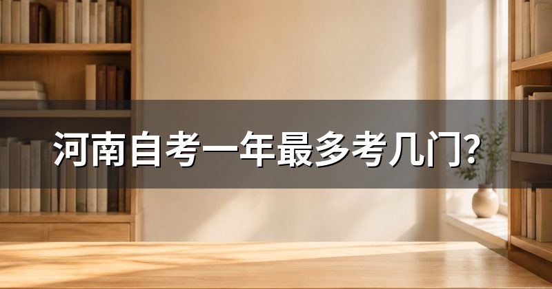 河南自考一年最多考几门？