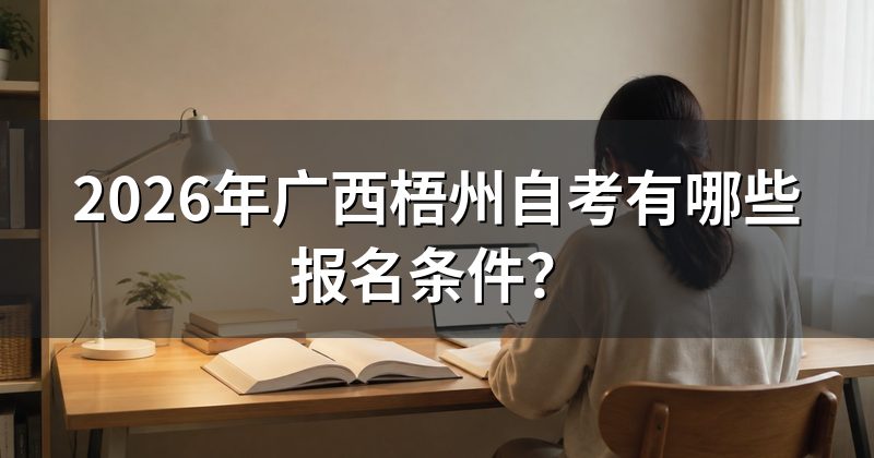 2026年广西梧州自考有哪些报名条件?