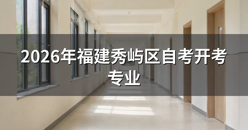 2026年福建秀屿区自考开考专业