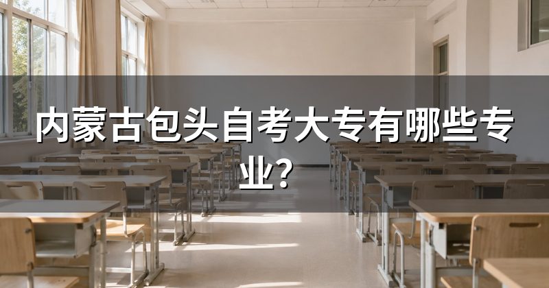 内蒙古包头自考大专有哪些专业?