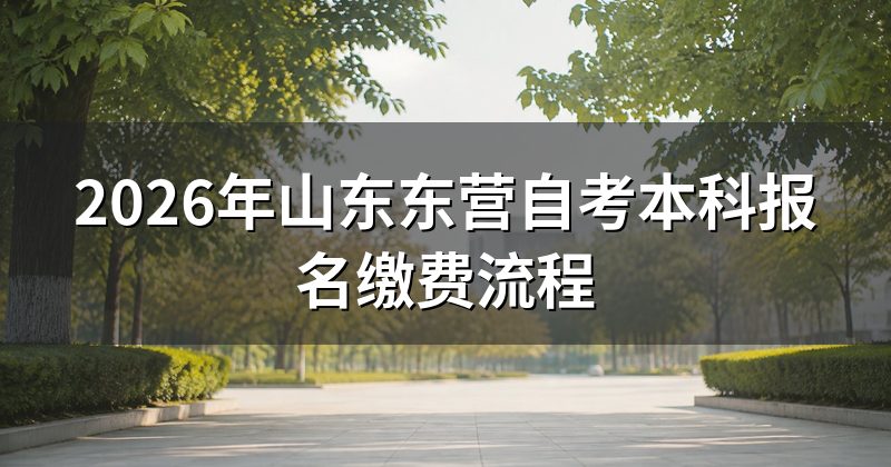 2026年山东东营自考本科报名缴费流程