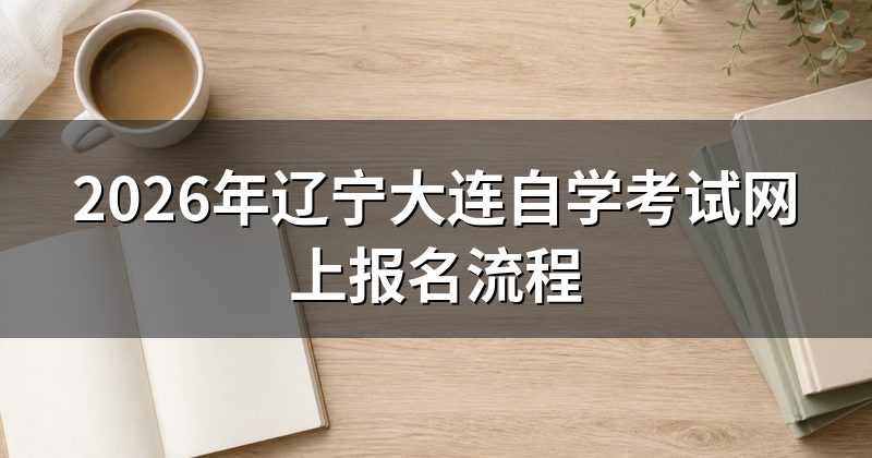 2026年辽宁大连自学考试网上报名流程