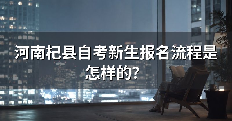 河南杞县自考新生报名流程是怎样的？