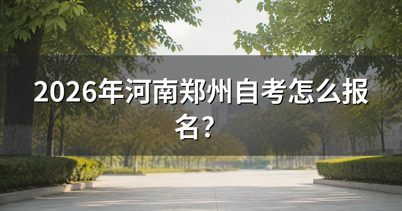 2026年河南郑州自考怎么报名?