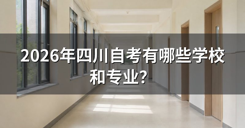 2026年四川自考有哪些学校和专业?