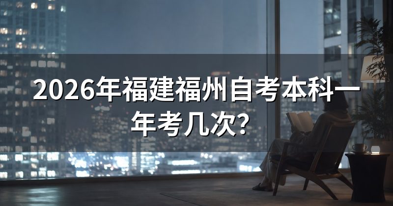 2026年福建福州自考本科一年考几次?