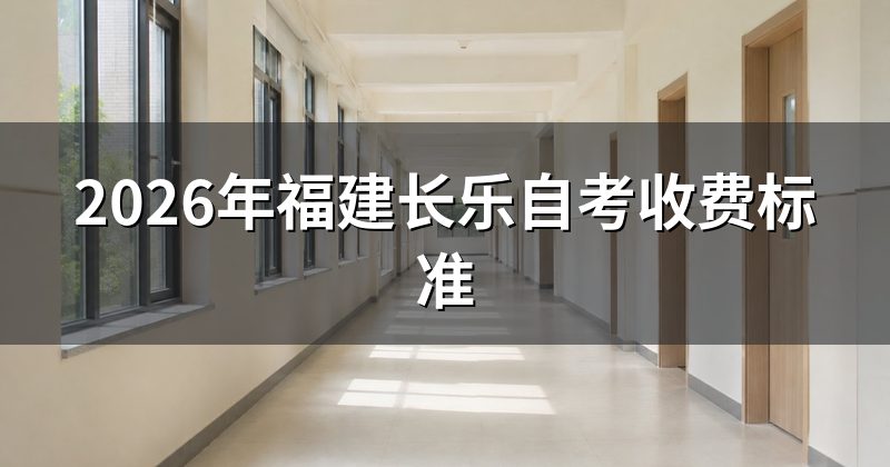 2026年福建长乐自考收费标准