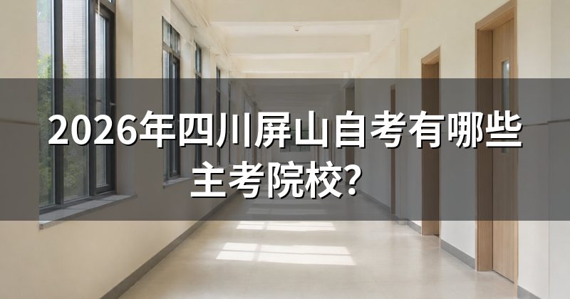 2026年四川屏山自考有哪些主考院校？