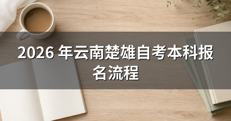 2026 年云南楚雄自考本科报名流程
