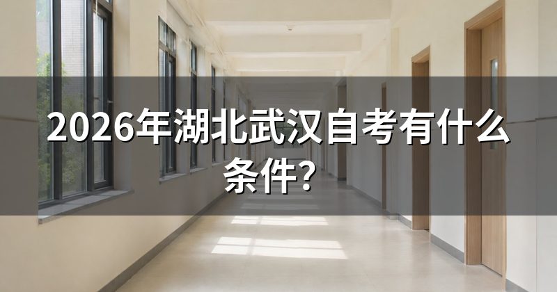 2026年湖北武汉自考有什么条件？