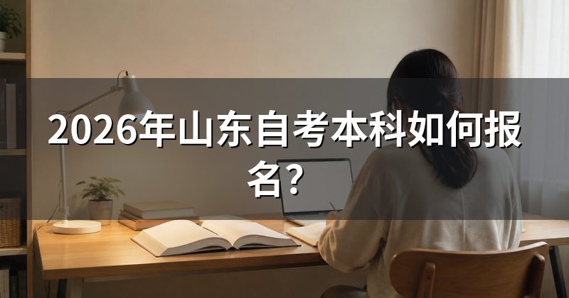 2026年山东自考本科如何报名？