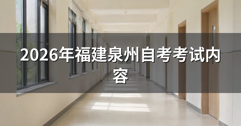2026年福建泉州自考考试内容