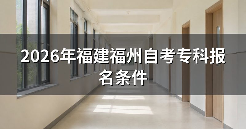 2026年福建福州自考专科报名条件