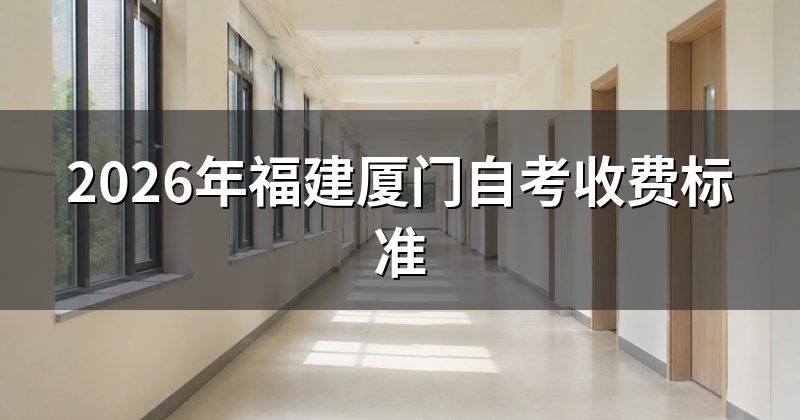 2026年福建厦门自考收费标准
