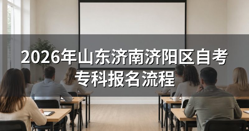 2026年山东济南济阳区自考专科报名流程