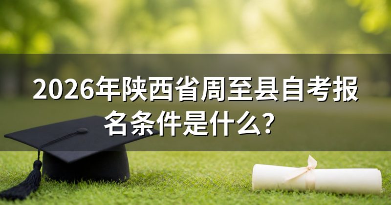 2026年陕西省周至县自考报名条件是什么?