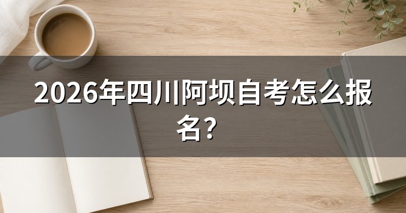 2026年四川阿坝自考怎么报名？