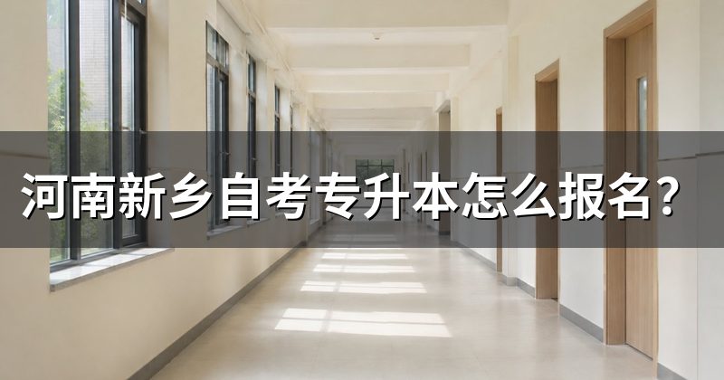 河南新乡自考专升本怎么报名?