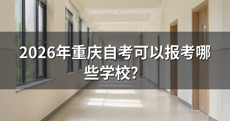 2026年重庆自考可以报考哪些学校？