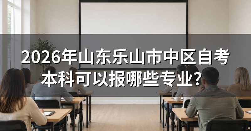 2026年山东乐山市中区自考本科可以报哪些专业?