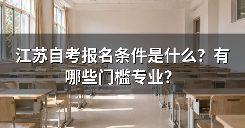 江苏自考报名条件是什么？有哪些门槛专业？