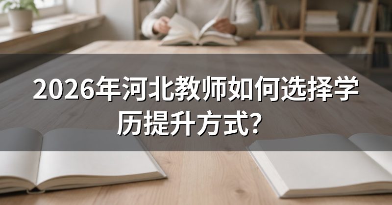 2026年河北教师如何选择学历提升方式?
