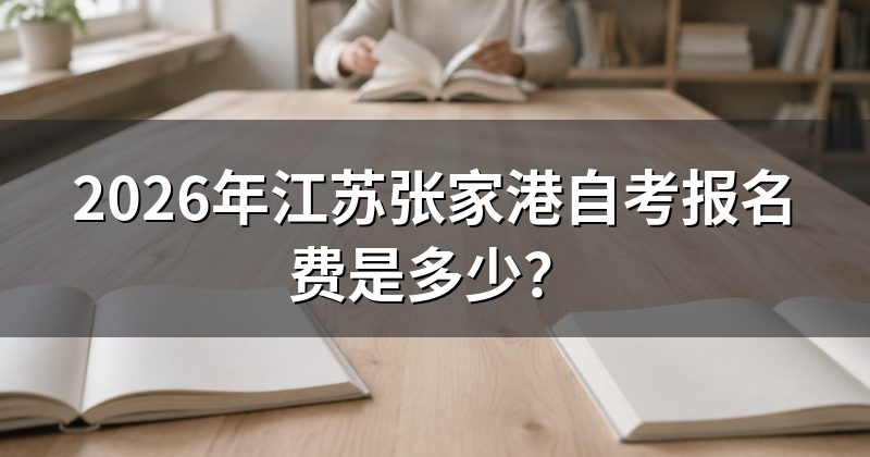 2026年江苏张家港自考报名费是多少?
