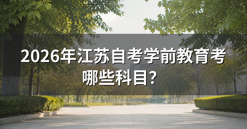 2026年江苏自考学前教育考哪些科目？