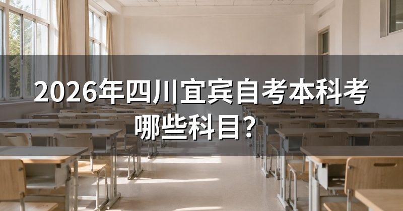 2026年四川宜宾自考本科考哪些科目?