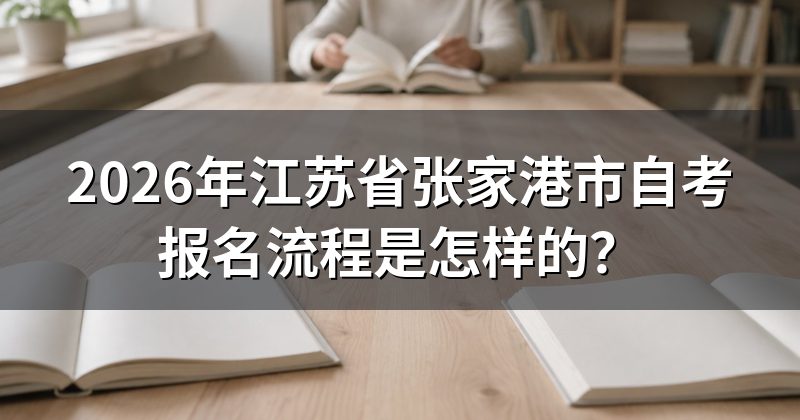 2026年江苏省张家港市自考报名流程是怎样的?