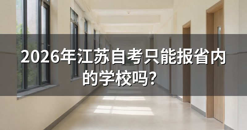 2026年江苏自考只能报省内的学校吗?