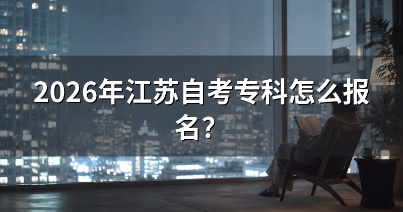 2026年江苏自考专科怎么报名？