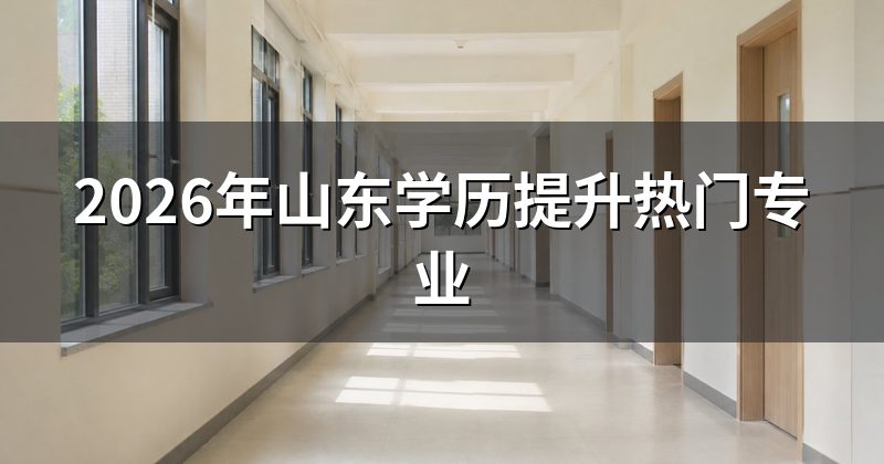 2026年山东学历提升热门专业