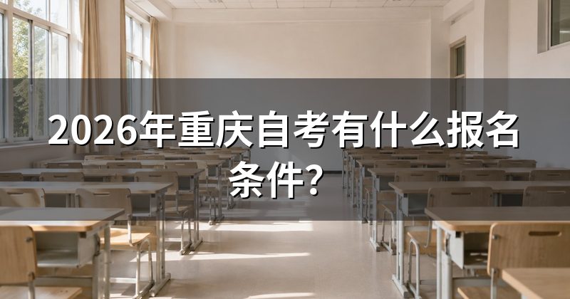 2026年重庆自考有什么报名条件？