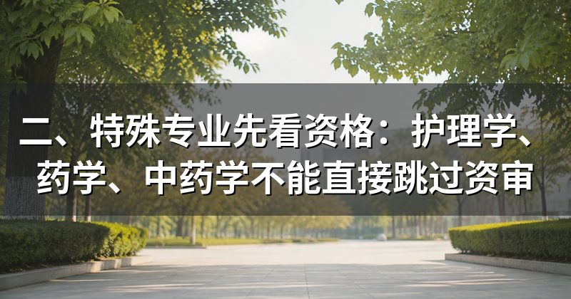 二、特殊专业先看资格：护理学、药学、中药学不能直接跳过资审