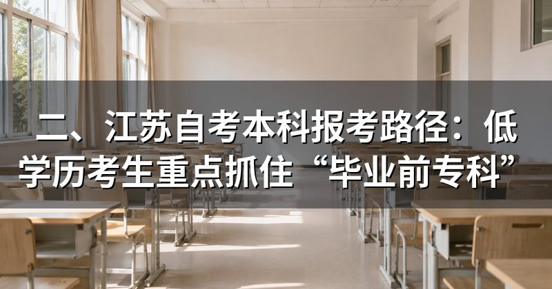 二、江苏自考本科报考路径:低学历考生重点抓住“毕业前专科”