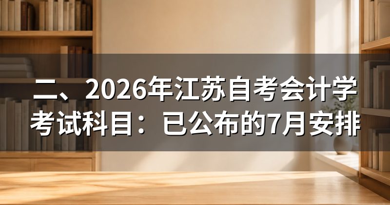 二、2026年江苏自考会计学考试科目：已公布的7月安排