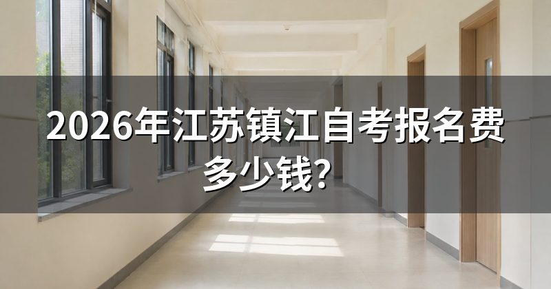 2026年江苏镇江自考报名费多少钱？