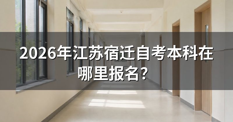 2026年江苏宿迁自考本科在哪里报名?
