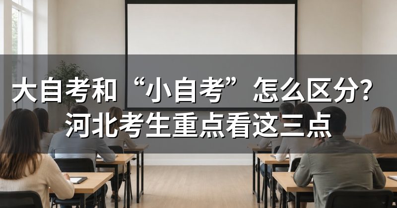 大自考和“小自考”怎么区分？河北考生重点看这三点
