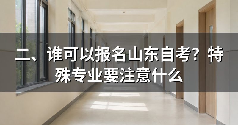二、谁可以报名山东自考?特殊专业要注意什么